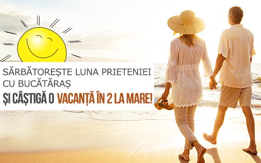 Sarbatoreste Luna Prieteniei cu Bucataras si Castiga o Vacanta in 2 la mare!